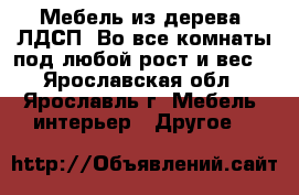 Мебель из дерева, ЛДСП. Во все комнаты под любой рост и вес. - Ярославская обл., Ярославль г. Мебель, интерьер » Другое   
